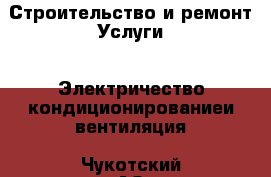 Строительство и ремонт Услуги - Электричество,кондиционированиеи вентиляция. Чукотский АО,Анадырь г.